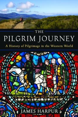 The Pilgrim Journey: A History of Pilgrimage in the Western World by Harpur, James
