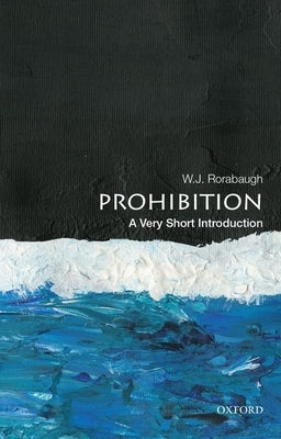 Prohibition: A Very Short Introduction by Rorabaugh, W. J.