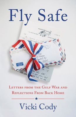 Fly Safe: Letters from the Gulf War and Reflections from Back Home by Cody, Vicki