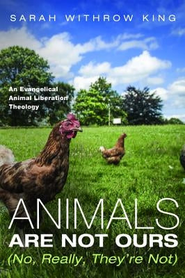 Animals Are Not Ours (No, Really, They're Not) by King, Sarah Withrow
