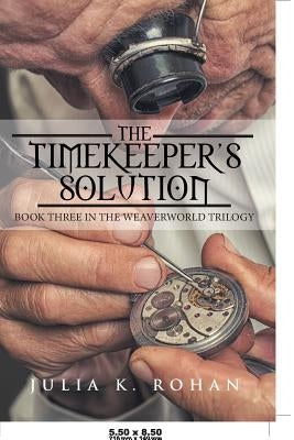 The Timekeeper's Solution: Book Three in the Weaverworld Trilogy by Rohan, Julia K.