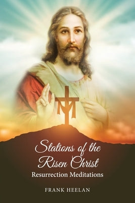 Stations of the Risen Christ: Resurrection Meditations by Heelan, Francis