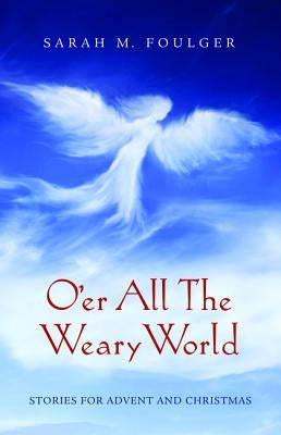 O'er All The Weary World by Foulger, Sarah M.