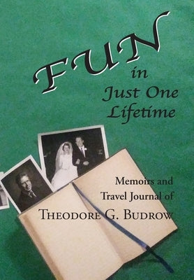 FUN in Just One Lifetime: Memoirs and Travel Journal of Theodore G. Budrow by Budrow, Theodore G.