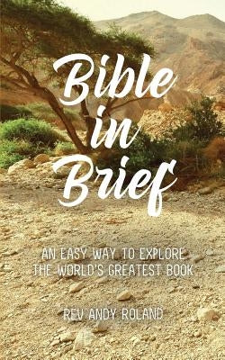 Bible in Brief: An easy way to enjoy the greatest book ever written by Roland, Rev Andy