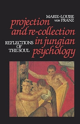 Projection and Re-Collection in Jungian Psychology: Reflections of the Soul by von Franz, Marie-Louise
