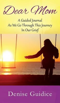 Dear Mom: A Guided Journal As We Go Through This Journey In Our Grief by Guidice, Denise