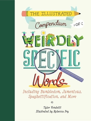 The Illustrated Compendium of Weirdly Specific Words: Including Bumbledom, Jumentous, Spaghettification, and More by Vendetti, Tyler