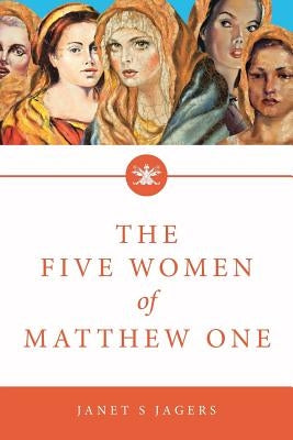 The Five Women of Mathew One: A Seven-Week Study of Women in the Bible by Jagers, Janet S.