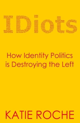IDiots: How Identity Politics is Destroying the Left by Roche, Katie