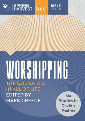 Worshipping: The God of All in All of Life: six studies in David's Psalms by Greene, Mark