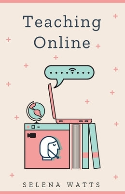 Teaching Online: Online Teaching Survival Guide: The Best Teaching Strategies and Tools for Your Online Classroom. by Watts, Selena