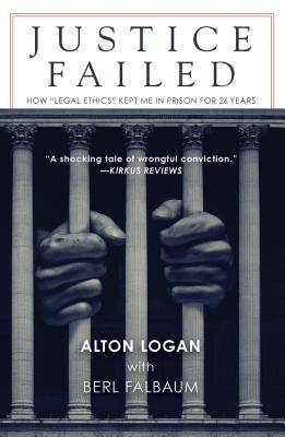 Justice Failed: How "legal Ethics" Kept Me in Prison for 26 Years by Logan, Alton