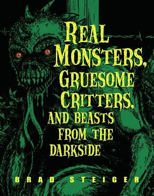 Real Monsters, Gruesome Critters, and Beasts from the Darkside by Steiger, Brad