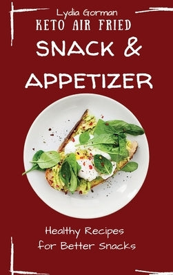 Keto Air Fried Snack and Appetizer: Healthy Recipes for Better Snacks by Gorman, Lydia