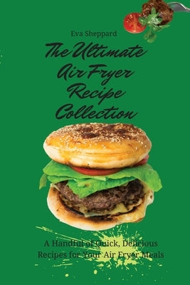 The Ultimate Air Fryer Recipe Collection: A Handful of Quick, Delicious Recipes for Your Air Fryer Meals by Sheppard, Eva