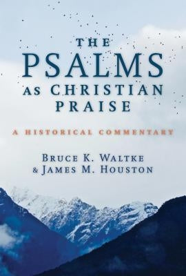 The Psalms as Christian Praise: A Historical Commentary by Waltke, Bruce K.
