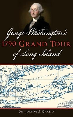 George Washington's 1790 Grand Tour of Long Island by Grasso, Joanne S.