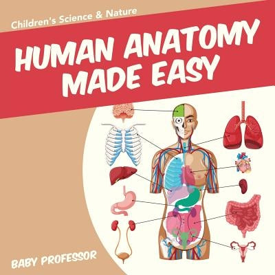 Human Anatomy Made Easy - Children's Science & Nature by Baby Professor