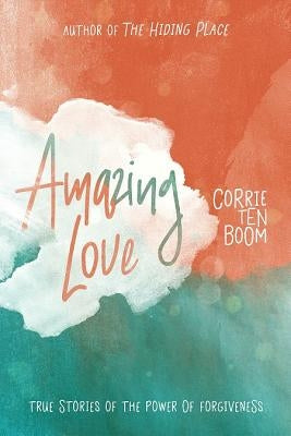 Amazing Love: True Stories of the Power of Forgiveness by Ten Boom, Corrie