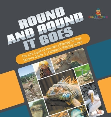 Round and Round It Goes - The Life Cycle of Animals - Biology for Kids - Science Grade 4 - Children's Biology Books by Baby Professor