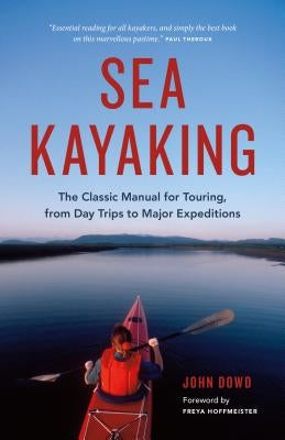 Sea Kayaking: The Classic Manual for Touring, from Day Trips to Major Expeditions by Dowd, John