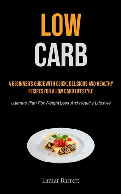 Low Carb: A Beginner's Guide With Quick, Delicious And Healthy Recipes For A Low Carb Lifestyle (Ultimate Plan For Weight Loss A by Barrett, Lamar