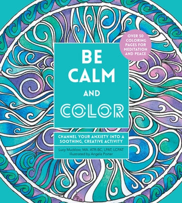 Be Calm and Color: Channel Your Anxiety Into a Soothing, Creative Activity by Porter, Angela