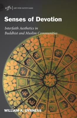 Senses of Devotion: Interfaith Aesthetics in Buddhist and Muslim Communities by Dyrness, William A.