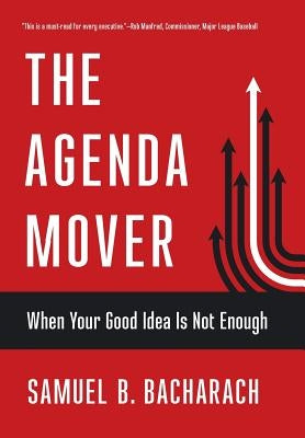 Agenda Mover: When Your Good Idea Is Not Enough by Bacharach, Samuel B.
