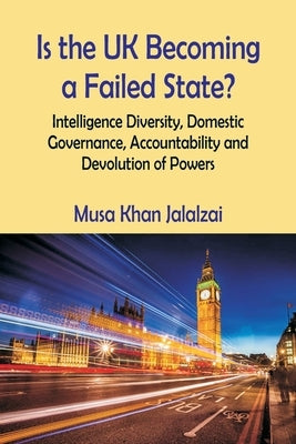 Is the UK Becoming a Failed State? Intelligence Diversity, Domestic Governance, Accountability and Devolution of Powers by Jalalzai, Musa Khan
