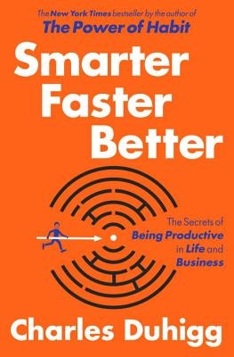 Smarter Faster Better: The Secrets of Being Productive in Life and Business by Duhigg, Charles