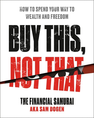 Buy This, Not That: How to Spend Your Way to Wealth and Freedom by Dogen, Sam