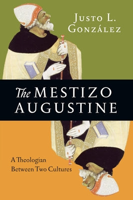The Mestizo Augustine: A Theologian Between Two Cultures by González, Justo L.