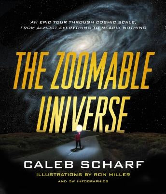 The Zoomable Universe: An Epic Tour Through Cosmic Scale, from Almost Everything to Nearly Nothing by Miller, Ron