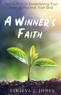 A Winner's Faith: Faith's Role in Establishing Your Heart to Receive from God by Jones, Takieya J.