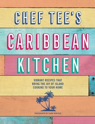 Chef Tee's Caribbean Kitchen: Vibrant Recipes That Bring the Joy of Island Cooking to Your Home by Tee, Chef