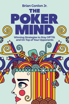 The Poker Mind: Winning Strategies to Stay Off Tilt and on Top of Your Opponents by Conlon, Brian, Jr.