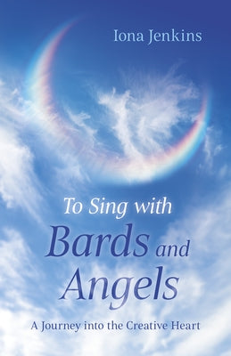 To Sing with Bards and Angels: A Journey Into the Creative Heart by Jenkins, Iona