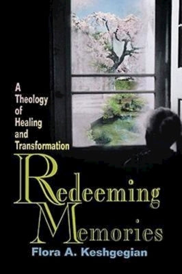 Redeeming Memories: A Theology of Healing and Transformation by Keshgegian, Flora A.