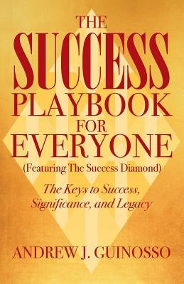 The Success Playbook for Everyone: The Keys to Success, Significance, and Legacy by Guinosso, Andrew J.