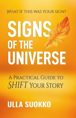 Signs of the Universe: A Practical Guide to Shift Your Story by Suokko, Ulla
