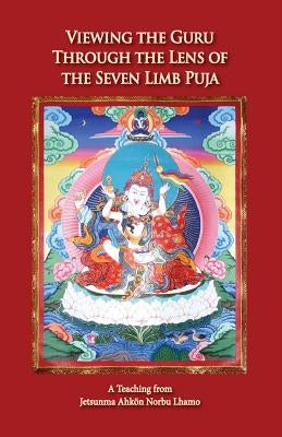 Viewing the Guru Through the Lens of the Seven Limb Puja by Lhamo, Jetsunma Ahkön Norbu