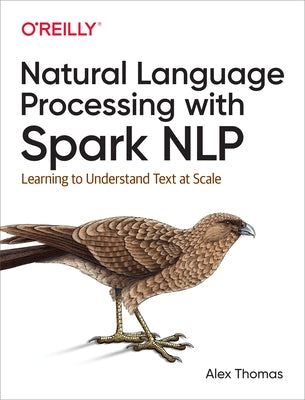 Natural Language Processing with Spark Nlp: Learning to Understand Text at Scale by Thomas, Alex