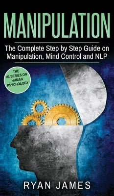 Manipulation: The Complete Step by Step Guide on Manipulation, Mind Control and NLP (Manipulation Series) (Volume 3) by James, Ryan