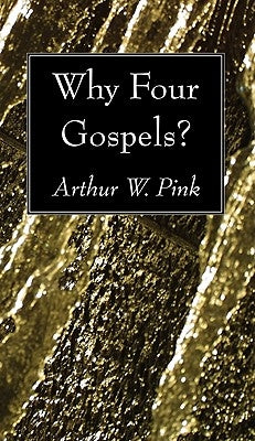 Why Four Gospels? by Pink, Arthur W.
