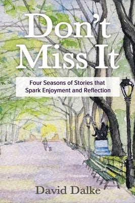 Don't Miss It: Four Seasons of Stories that Spark Enjoyment and Reflection by Dalke, David