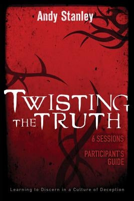 Twisting the Truth Bible Study Participant's Guide: Learning to Discern in a Culture of Deception by Stanley, Andy