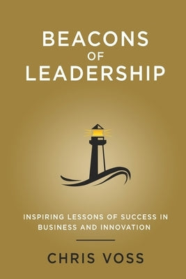 Beacons of Leadership: Inspiring Lessons of Success in Business and Innovation by Voss, Chris