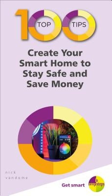 100 Top Tips - Create Your Smart Home to Stay Safe and Save Money by Vandome, Nick
